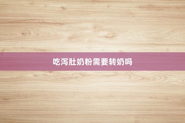 吃泻肚奶粉需要转奶吗
