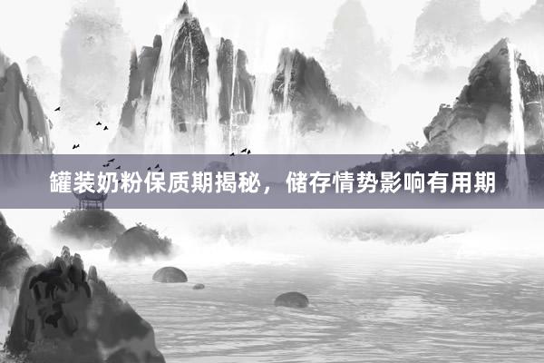 罐装奶粉保质期揭秘，储存情势影响有用期