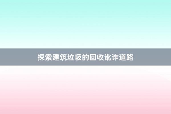 探索建筑垃圾的回收讹诈道路