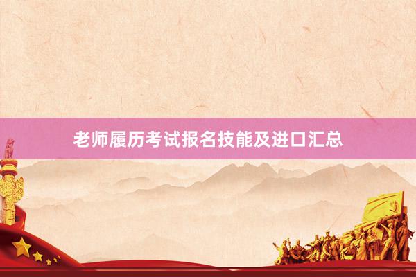 老师履历考试报名技能及进口汇总