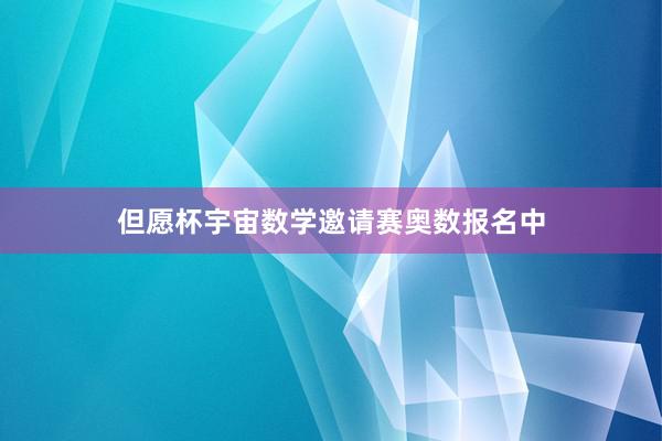 但愿杯宇宙数学邀请赛奥数报名中
