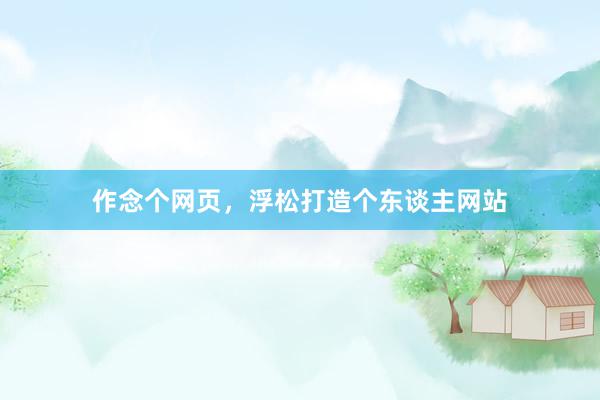 作念个网页，浮松打造个东谈主网站