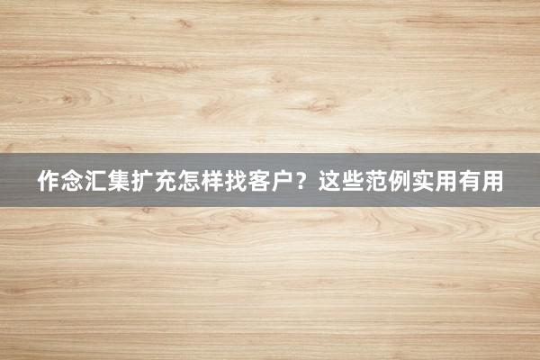 作念汇集扩充怎样找客户？这些范例实用有用