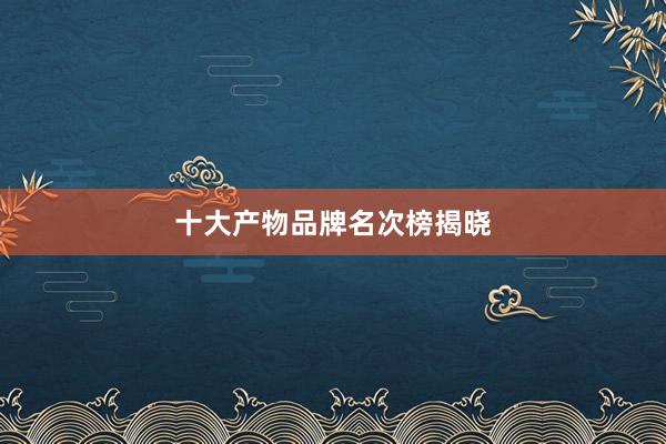 十大产物品牌名次榜揭晓
