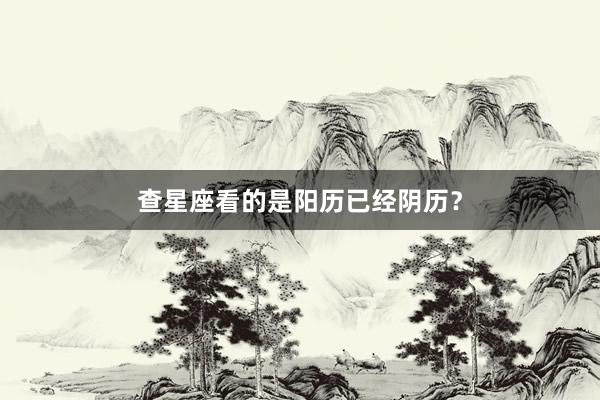 查星座看的是阳历已经阴历？