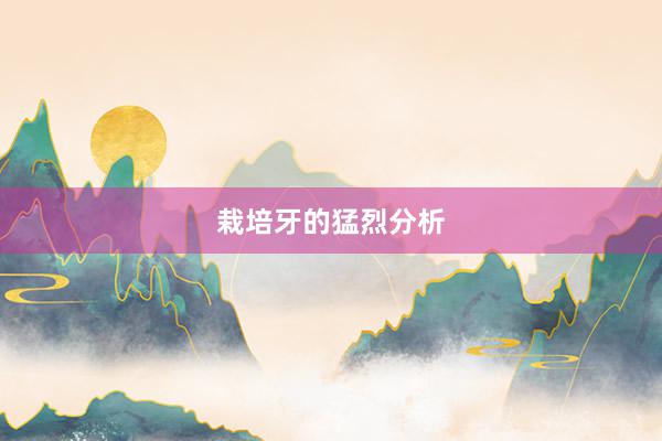 栽培牙的猛烈分析