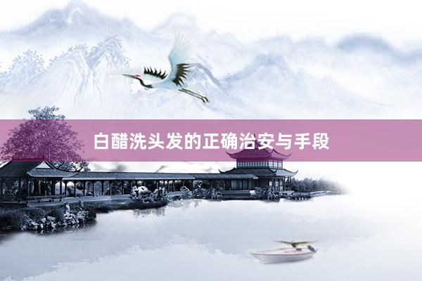 白醋洗头发的正确治安与手段