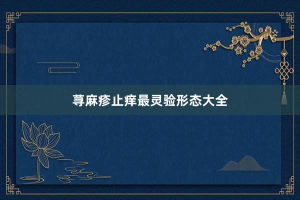 荨麻疹止痒最灵验形态大全