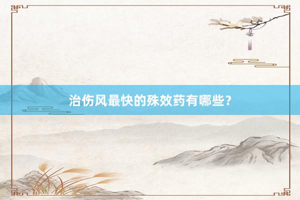 治伤风最快的殊效药有哪些？
