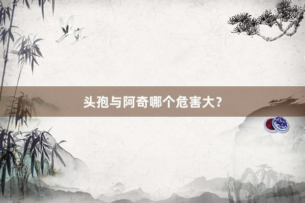 头孢与阿奇哪个危害大？